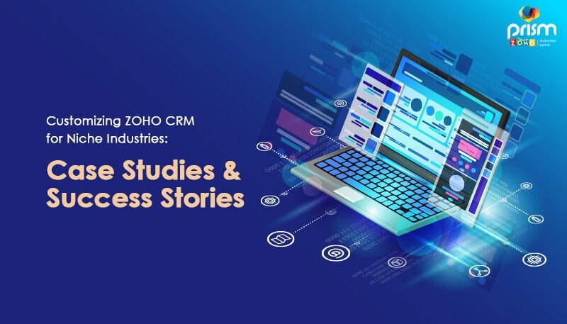 Customizing ZOHO CRM for Niche Industries Case Studies and Success Stories