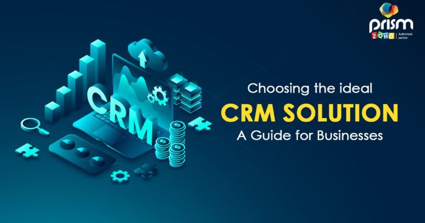 Choosing the Ideal CRM Solution A Guide for Businesses